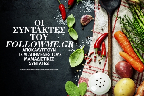 Oι συντάκτες του followme.gr αποκαλύπτουν τις αγαπημένες τους μαμαδίστικες συνταγές