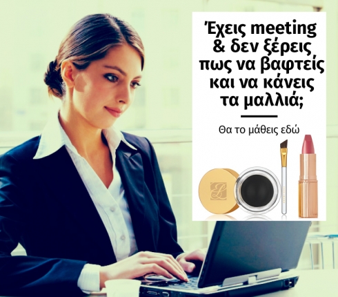 Έχεις meeting και δεν ξέρεις πως να βαφτείς και να κάνεις τα μαλλιά; Θα το μάθεις εδώ