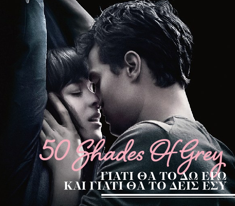 50 Shades Of Grey: Γιατί θα το δω εγώ και γιατί θα το δεις εσύ