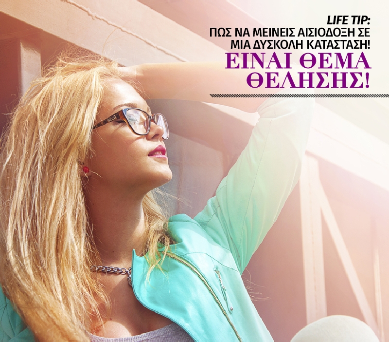 Life tip: Πως να μείνεις αισιόδοξη σε μια δύσκολη κατάσταση! Life tip: Πως να μείνεις αισιόδοξη σε μια δύσκολη κατάσταση!
