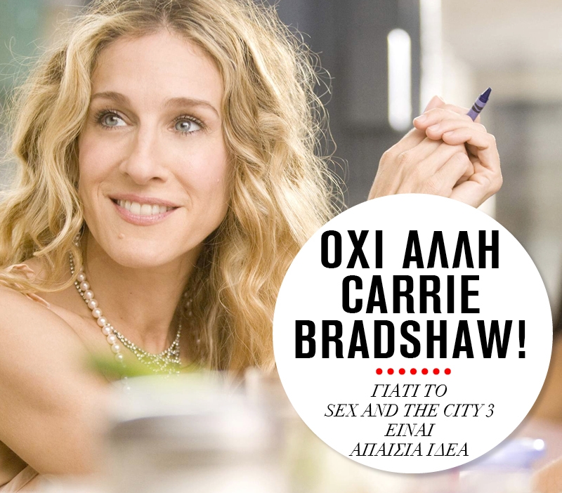 Όχι άλλη Carrie Bradshaw! Γιατί το Sex and the City 3 είναι απαίσια ιδέα