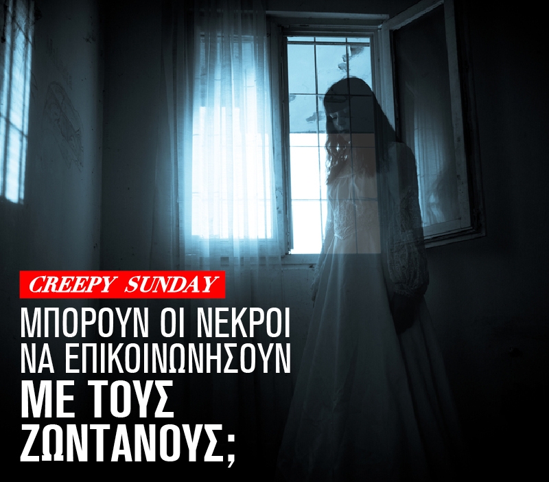 Creepy Sunday: Μπορούν οι νεκροί να επικοινωνήσουν με τους ζωντανούς;