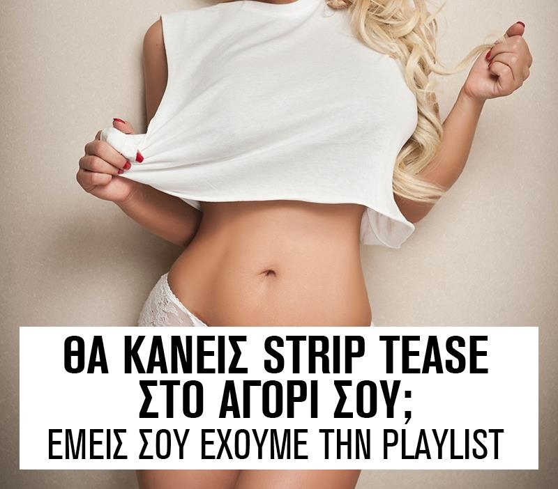 Θα κάνεις striptease στο αγόρι σου; Εμείς σου έχουμε την playlist