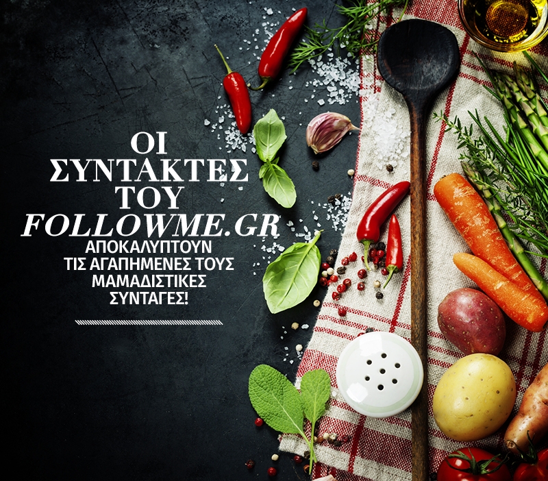 Oι συντάκτες του followme.gr αποκαλύπτουν τις αγαπημένες τους μαμαδίστικες συνταγές