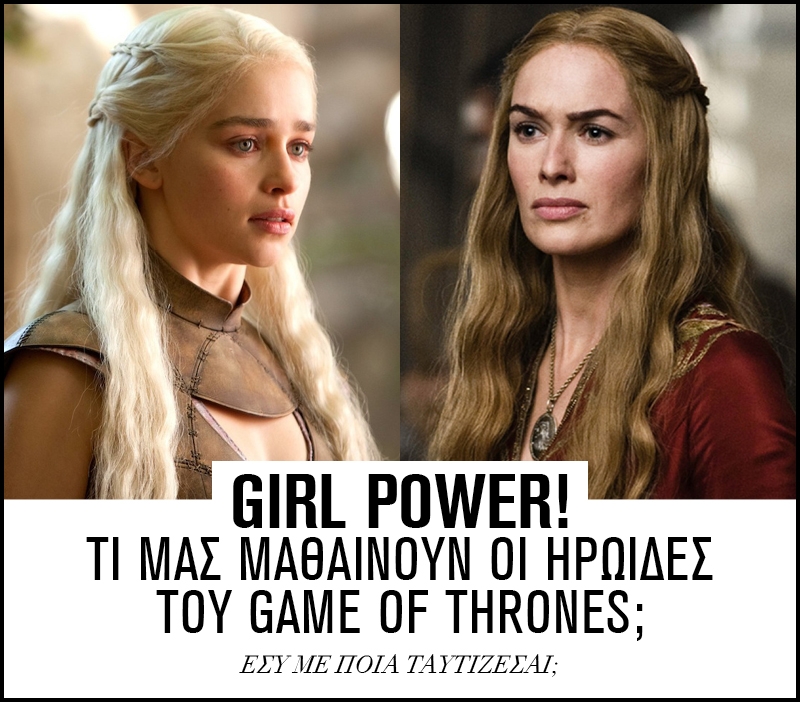 Girl power! Τι μας μαθαίνουν οι ηρωίδες του Game of Thrones; Girl power! Τι μας μαθαίνουν οι ηρωίδες του Game of Thrones;