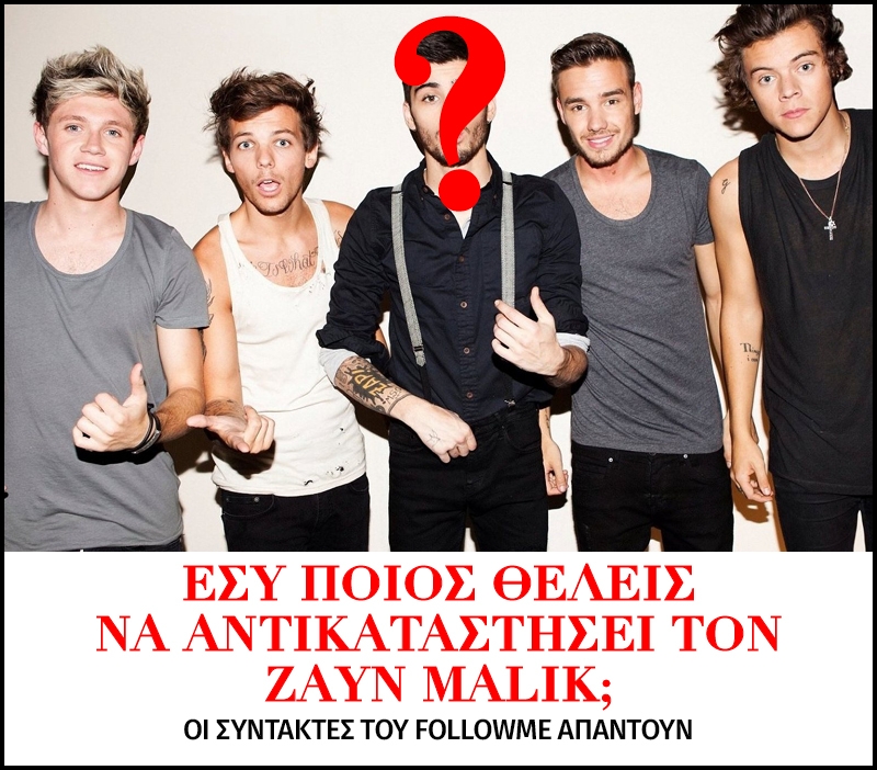 Εσύ ποιος θέλεις να αντικαταστήσει τον Zayn Malik; 