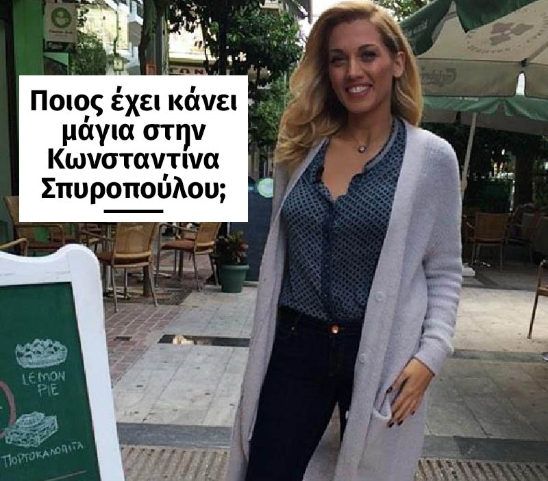 Ποιός έχει κάνει μάγια στην Κωνσταντίνα Σπυροπούλου;