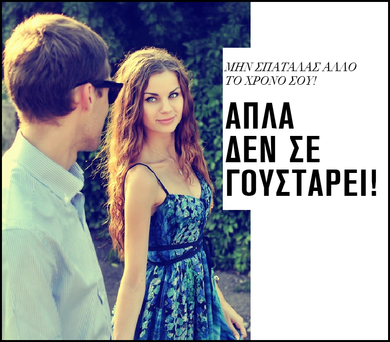 Μην σπαταλάς άλλο τον χρόνο σου! Απλά δεν σε γουστάρει Μην σπαταλάς άλλο τον χρόνο σου! Απλά δεν σε γουστάρει